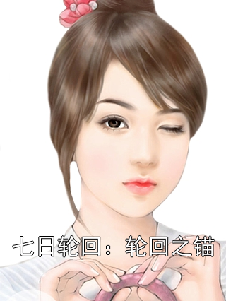 七日轮回：轮回之锚林序陆知遥小说完整篇在线阅读