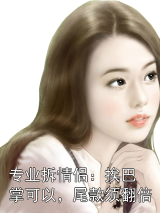 专业拆情侣：挨巴掌可以，尾款须翻倍司芙宋知柚小说完整篇在线阅读
