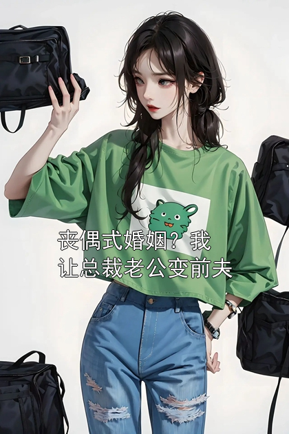 丧偶式婚姻？我让总裁老公变前夫