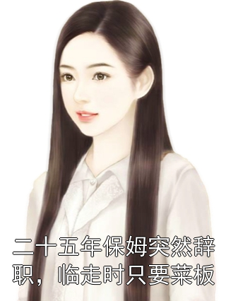 二十五年保姆突然辞职，临走时只要菜板林芝周明凯小说完整篇在线阅读