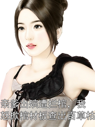 亲爹出殡遭拦棺，我怒掀棺材板查出百草枯林浩林耀祖小说完整篇在线阅读