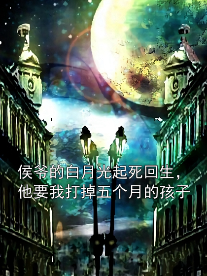 侯爷的白月光起死回生，他要我打掉五个月的孩子傅沉苏婉清小说完整篇在线阅读
