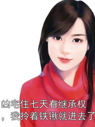 凶宅住七天有继承权，我拎着铁锹就进去了周凡李军小说完整篇在线阅读