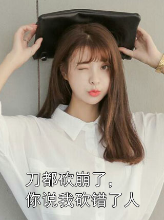 刀都砍崩了，你说我砍错了人张玉霞吴良小说完整篇在线阅读