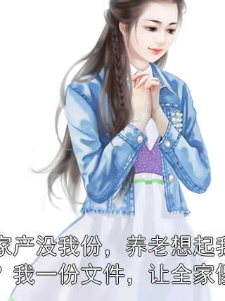 分家产没我份，养老想起我了？我一份文件，让全家傻眼程悦王秀兰小说完整篇在线阅读