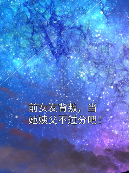 前女友背叛，当她姨父不过分吧！陈景杵婷婷小说完整篇在线阅读