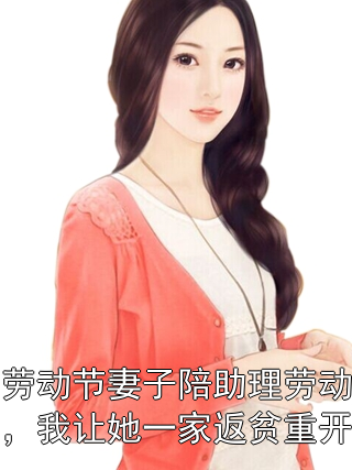劳动节妻子陪助理劳动，我让她一家返贫重开顾知许陆乔菲小说完整篇在线阅读