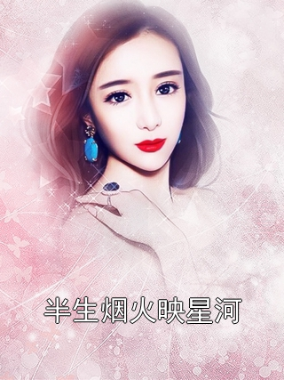 半生烟火映星河阮青语萧明叙小说完整篇在线阅读