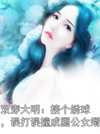 双穿大明：接个绣球，误打误撞成国公女婿