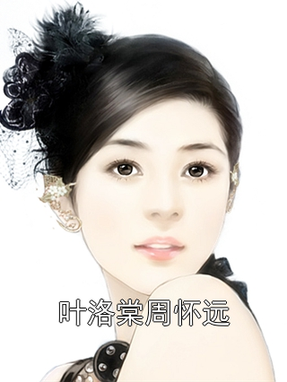 叶洛棠周怀远叶洛棠周怀远小说完整篇在线阅读