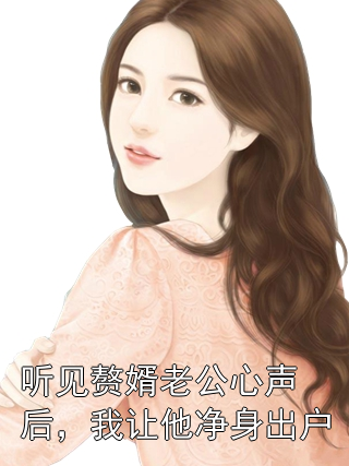 听见赘婿老公心声后，我让他净身出户颜玲吴冉冉小说完整篇在线阅读
