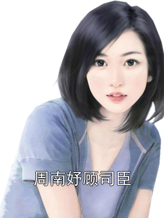 周南妤顾司臣周南妤顾司臣小说完整篇在线阅读