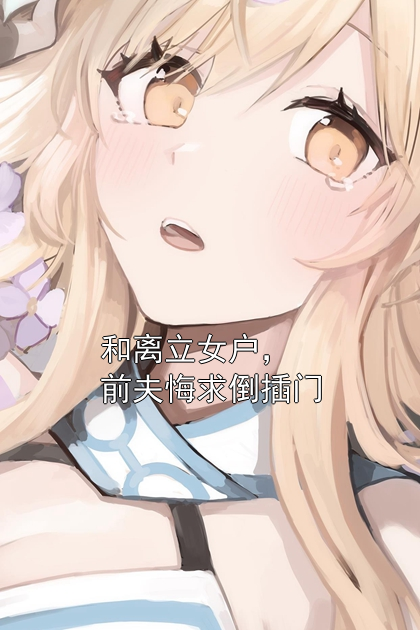 和离立女户，前夫悔求倒插门苏澄顾溯小说完整篇在线阅读