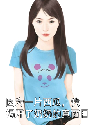 因为一片西瓜，我揭开了奶奶的真面目沈鹿李秀兰小说完整篇在线阅读