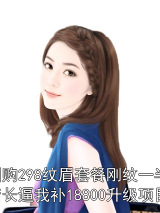 团购298纹眉套餐刚纹一半，店长逼我补18800升级项目姜宁王梅小说完整篇在线阅读