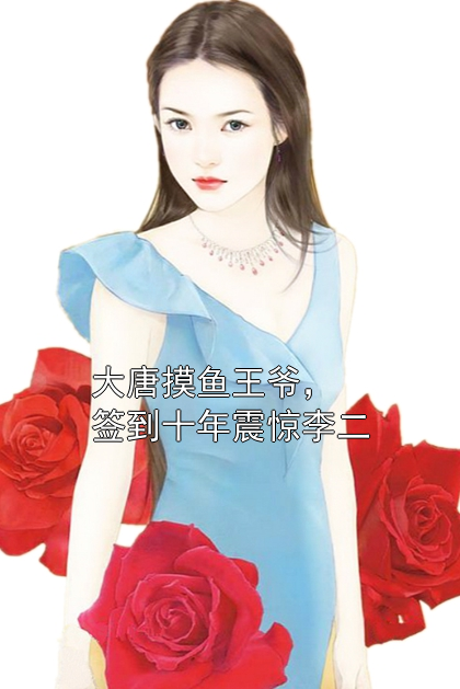 大唐摸鱼王爷，签到十年震惊李二李福李世民小说完整篇在线阅读