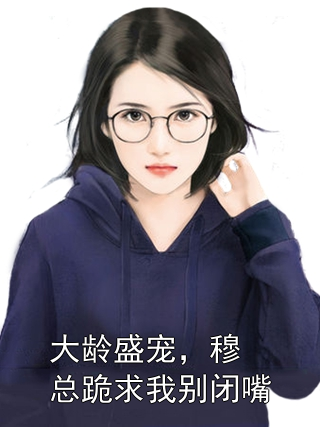 大龄盛宠，穆总跪求我别闭嘴沈夕甯穆长奕小说完整篇在线阅读