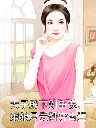 太子殿下别争宠，娘娘只爱研究古董