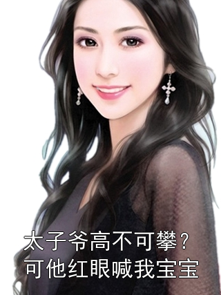 太子爷高不可攀？可他红眼喊我宝宝岑意晚秦屿小说完整篇在线阅读