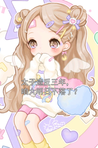 太子造反三年，咱大明日不落了？朱标朱元璋小说完整篇在线阅读