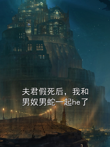 夫君假死后，我和男奴男蛇一起he了戚阿娇宁逸尘小说完整篇在线阅读