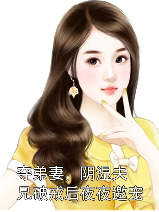 夺弟妻，阴湿夫兄破戒后夜夜邀宠容华沈介小说完整篇在线阅读