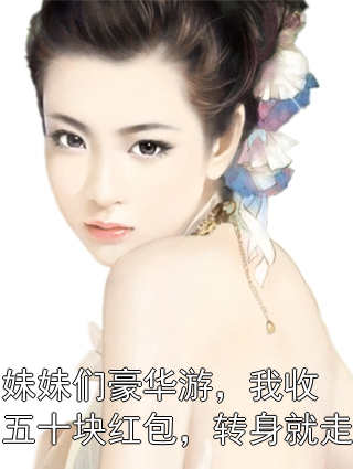 妹妹们豪华游，我收五十块红包，转身就走妈妈妹妹小说完整篇在线阅读
