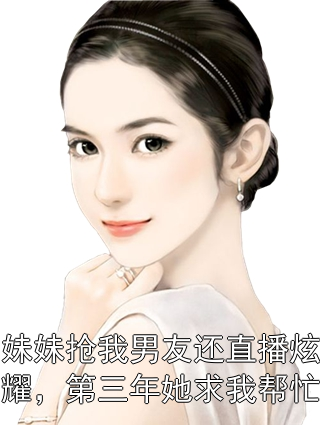 妹妹抢我男友还直播炫耀，第三年她求我帮忙林念林悦小说完整篇在线阅读