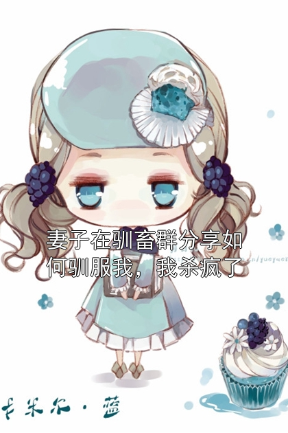 妻子在驯畜群分享如何驯服我，我杀疯了陆峰沈悦小说完整篇在线阅读