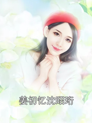 姜初忆沈昭珩姜初忆沈昭珩小说完整篇在线阅读