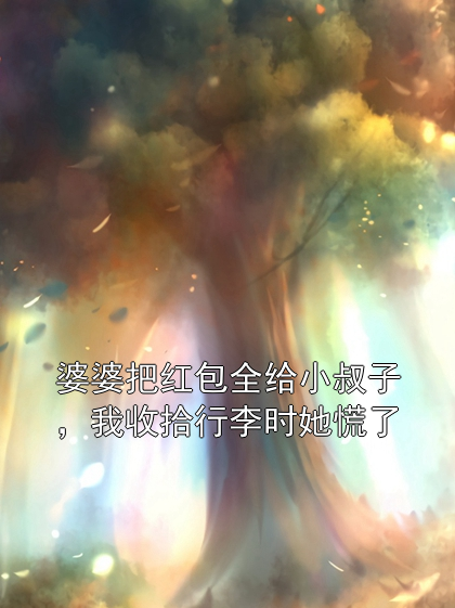 婆婆把红包全给小叔子，我收拾行李时她慌了晚晚浩轩小说完整篇在线阅读