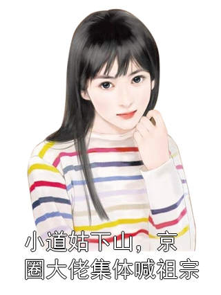 小道姑下山，京圈大佬集体喊祖宗玄清余光小说完整篇在线阅读