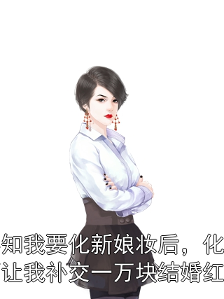 得知我要化新娘妆后，化妆师让我补交一万块结婚红利月月沈浩小说完整篇在线阅读