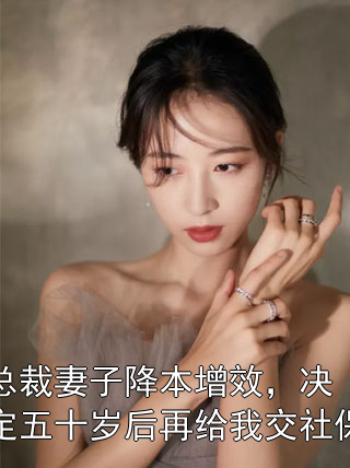 总裁妻子降本增效，决定五十岁后再给我交社保周明毅江晚意小说完整篇在线阅读