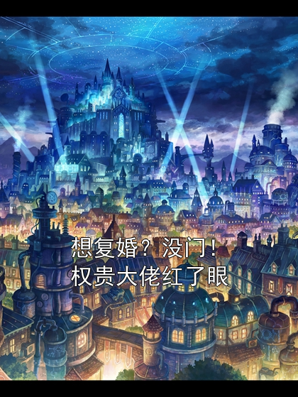 想复婚？没门！权贵大佬红了眼方知音雪花小说完整篇在线阅读