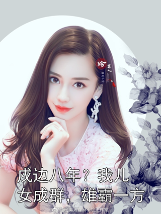 戍边八年？我儿女成群，雄霸一方张凌川周汉武小说完整篇在线阅读