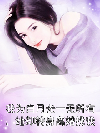 我为白月光一无所有，她却转身离婚找我郭中姚章菁菁小说完整篇在线阅读