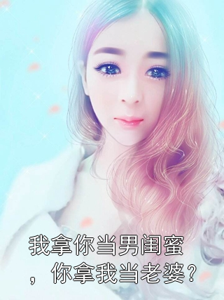 我拿你当男闺蜜，你拿我当老婆？林野黛比小说完整篇在线阅读