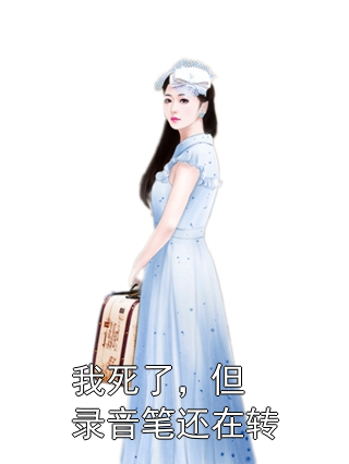 我死了，但录音笔还在转顾渡沈知意小说完整篇在线阅读