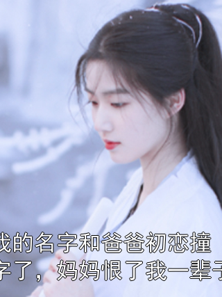 我的名字和爸爸初恋撞字了，妈妈恨了我一辈子邱静姝江愛静小说完整篇在线阅读