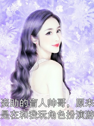 我资助的盲人帅哥，原来只是在和我玩角色扮演游戏凌星眠景澈小说完整篇在线阅读