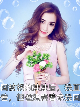 找回被拐的妹妹后，我直接出差，但爸妈哭着求我回家许知一许袅袅小说完整篇在线阅读