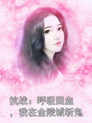 抗战：呼吸回血，我在金陵城斩鬼楚轩奉凯申小说完整篇在线阅读