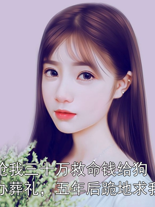 抢我三十万救命钱给狗办葬礼，五年后跪地求我苏黎顾言小说完整篇在线阅读