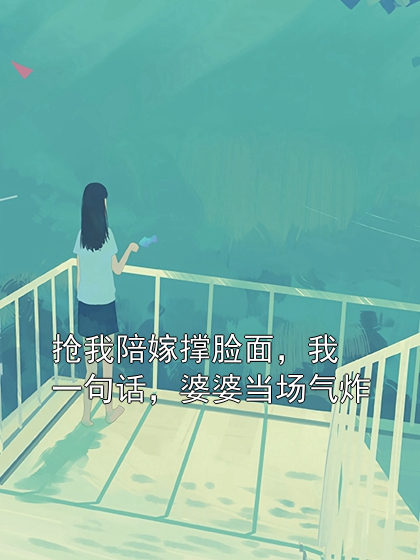 抢我陪嫁撑脸面，我一句话，婆婆当场气炸苏芮周明小说完整篇在线阅读