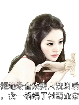 《拒绝给全族男人洗脚后，我一锅端了村霸全家》苏晚棠林浩章节在线阅读