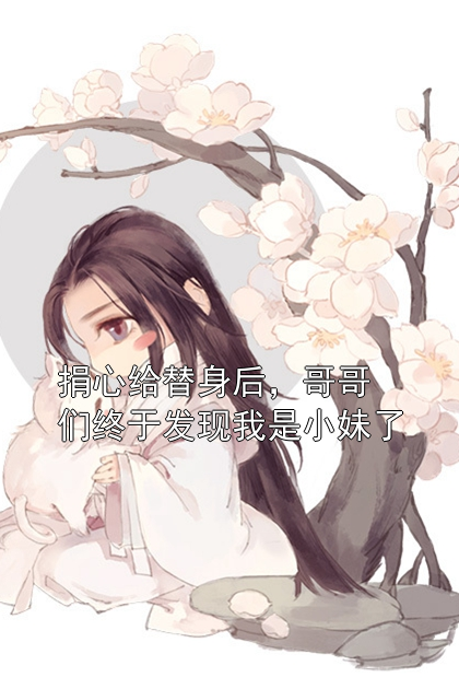 捐心给替身后，哥哥们终于发现我是小妹了苏欣婉苏千瑶小说完整篇在线阅读