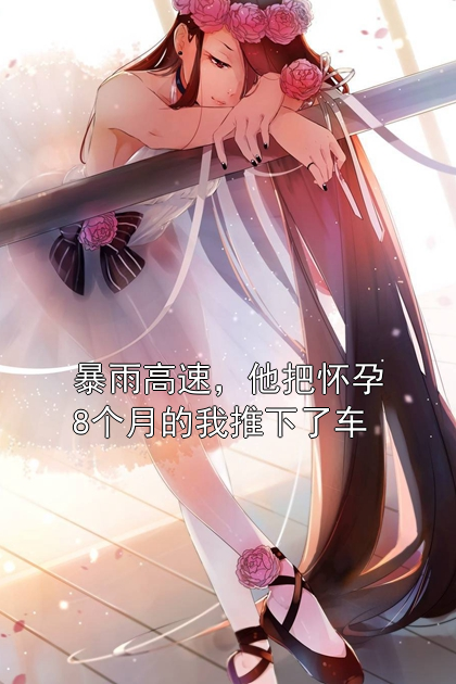 暴雨高速，他把怀孕8个月的我推下了车姜宁周骏小说完整篇在线阅读