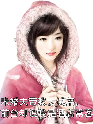 未婚夫带我去试菜，前台却说我是酒店常客裴笙顾晨小说完整篇在线阅读