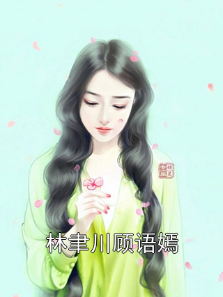 林聿川顾语嫣林聿川顾语嫣小说完整篇在线阅读